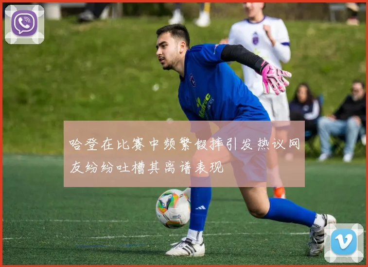 哈登在比赛中频繁假摔引发热议网友纷纷吐槽其离谱表现