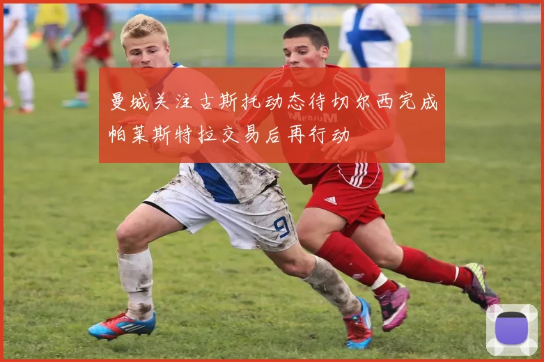 曼城关注古斯托动态待切尔西完成帕莱斯特拉交易后再行动