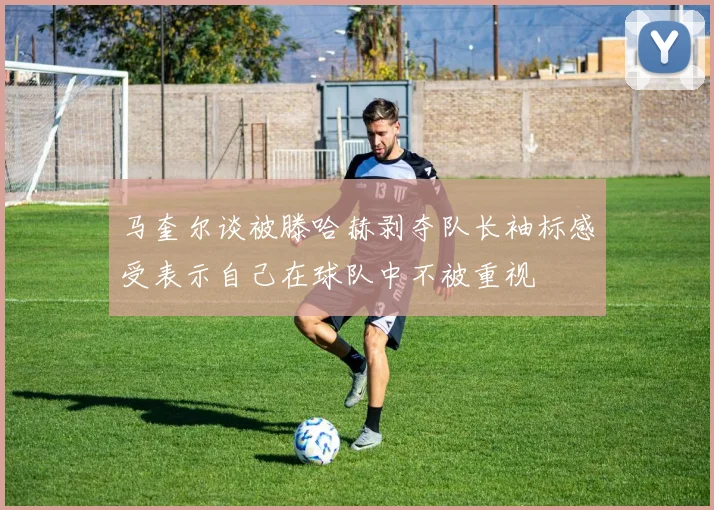 马奎尔谈被滕哈赫剥夺队长袖标感受表示自己在球队中不被重视