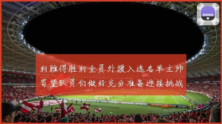 利雅得胜利全员外援入选名单主帅寄望队员们做好充分准备迎接挑战