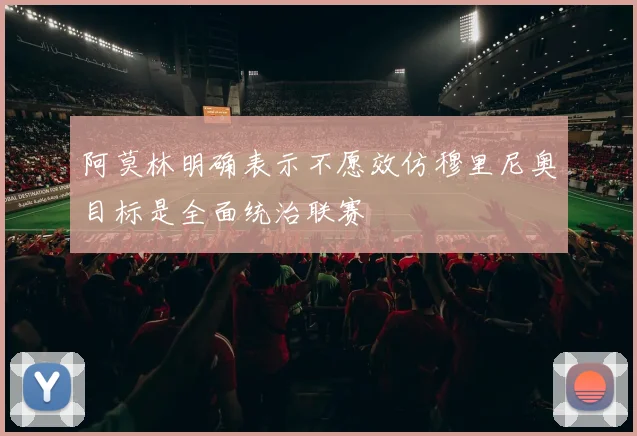 阿莫林明确表示不愿效仿穆里尼奥目标是全面统治联赛