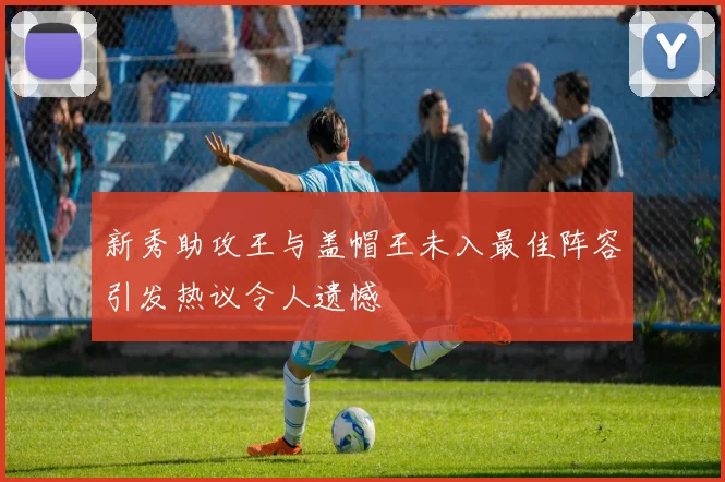 新秀助攻王与盖帽王未入最佳阵容引发热议令人遗憾
