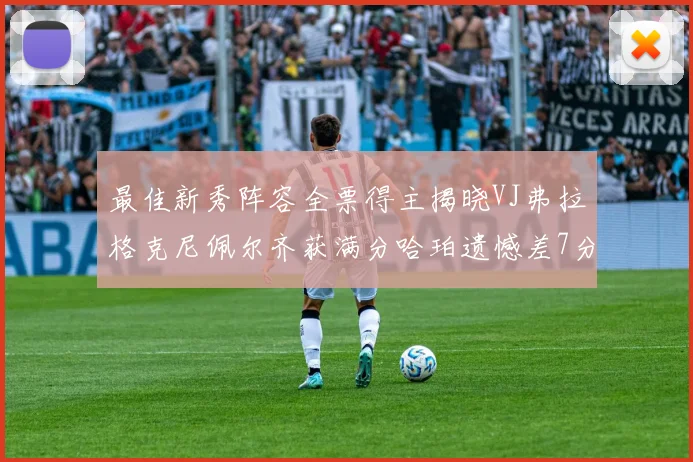 最佳新秀阵容全票得主揭晓VJ弗拉格克尼佩尔齐获满分哈珀遗憾差7分